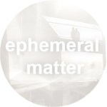 Ephemeral Matter